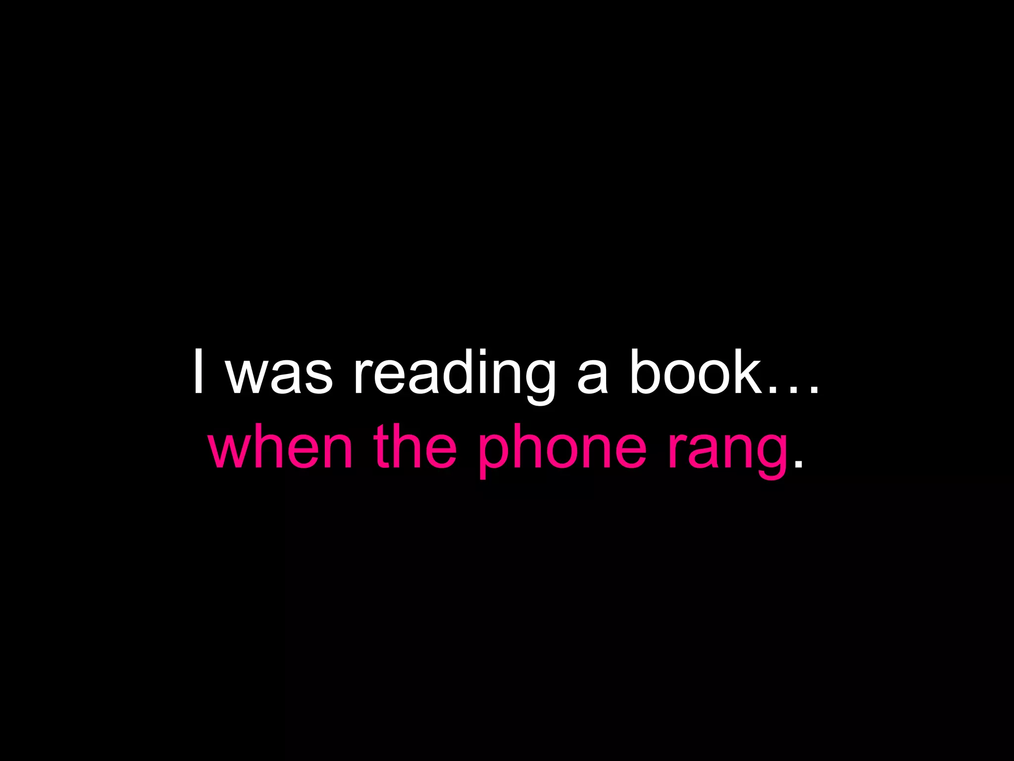 I was reading a book…
 when the phone rang.
 