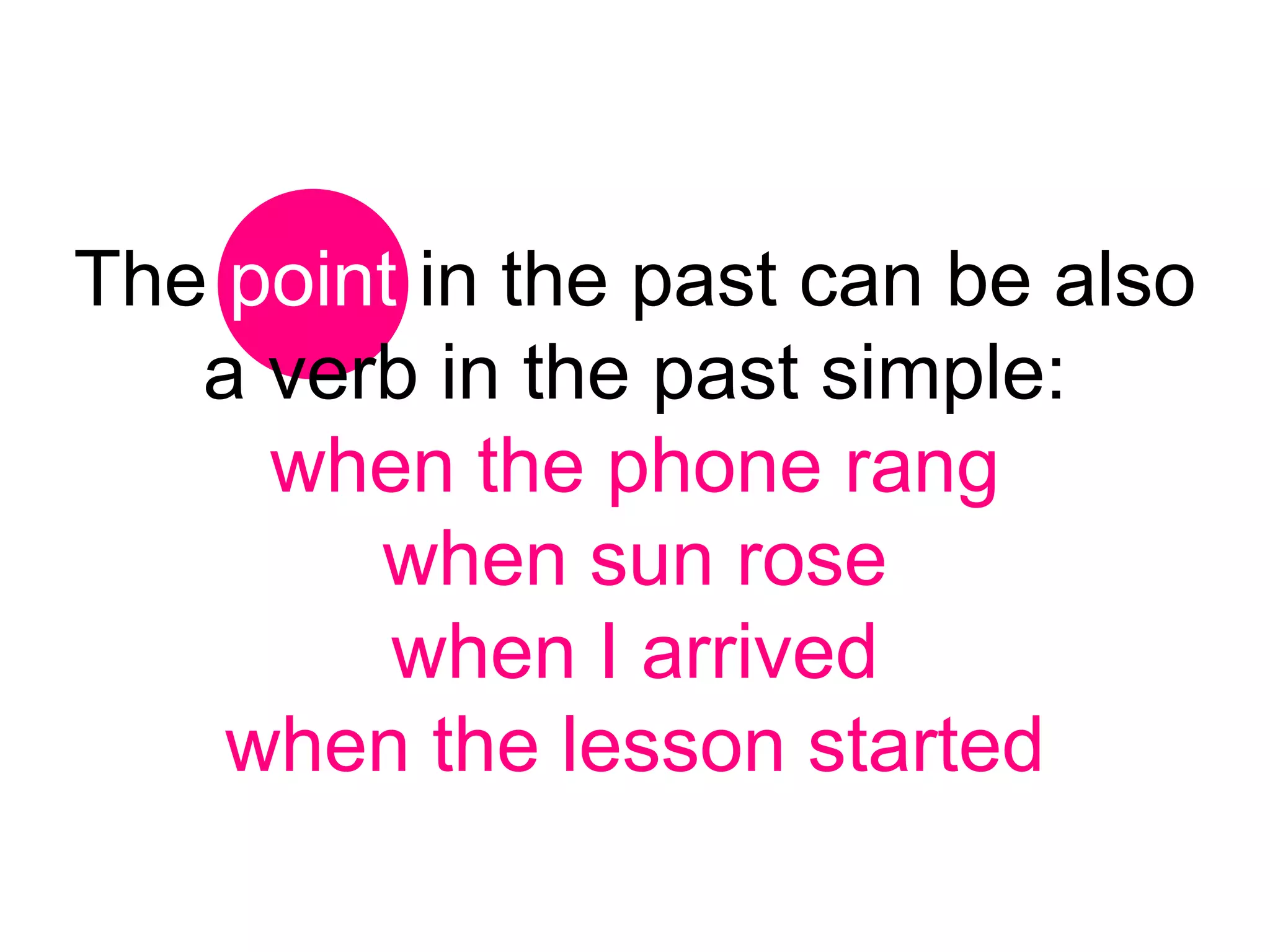 The point in the past can be also
   a verb in the past simple:
     when the phone rang
        when sun rose
         when I arrived
    when the lesson started
 