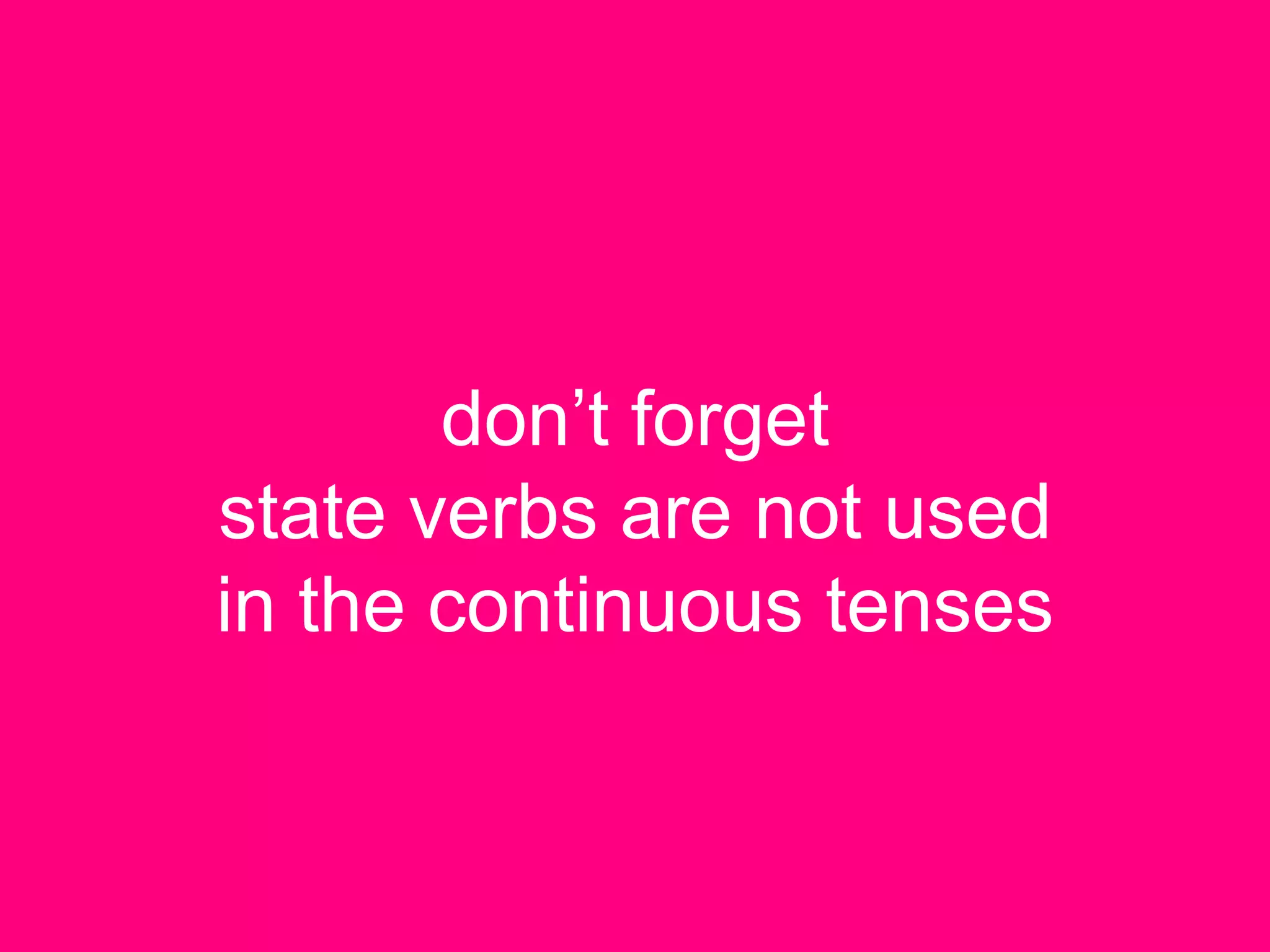 don’t forget
state verbs are not used
in the continuous tenses
 