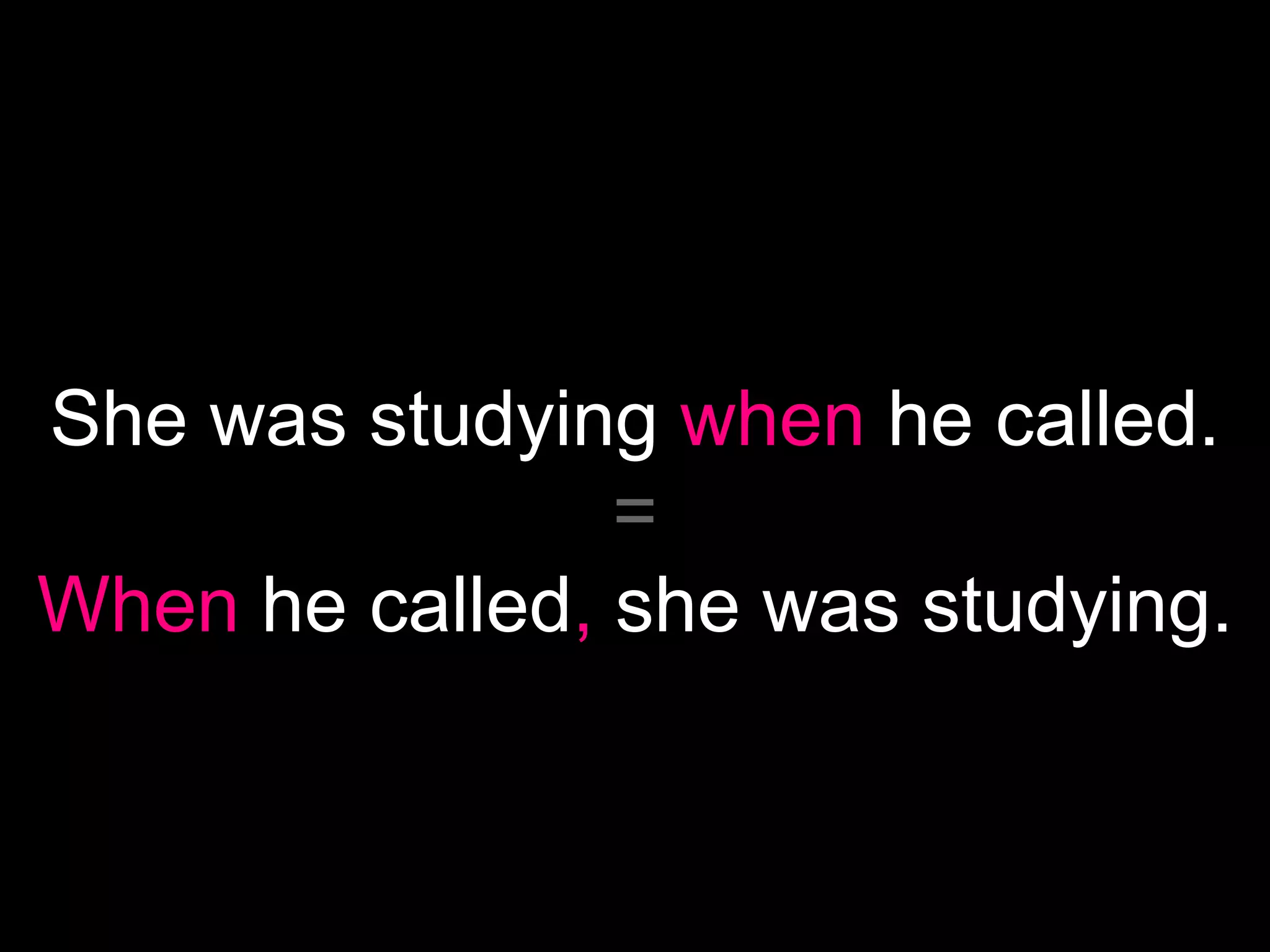 She was studying when he called.
                =
When he called, she was studying.
 