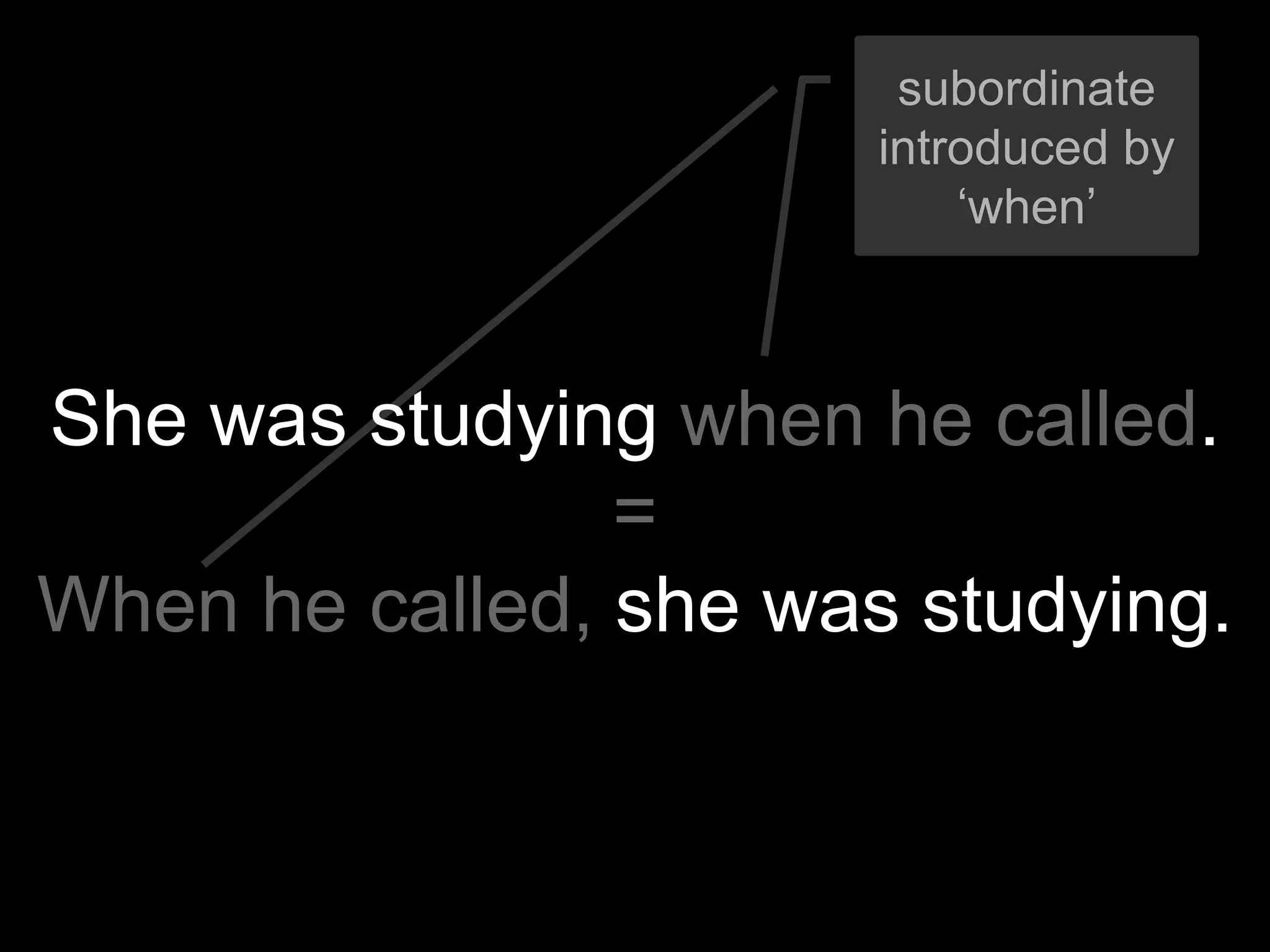 subordinate
                       introduced by
                           ‘when’



She was studying when he called.
                =
When he called, she was studying.
 