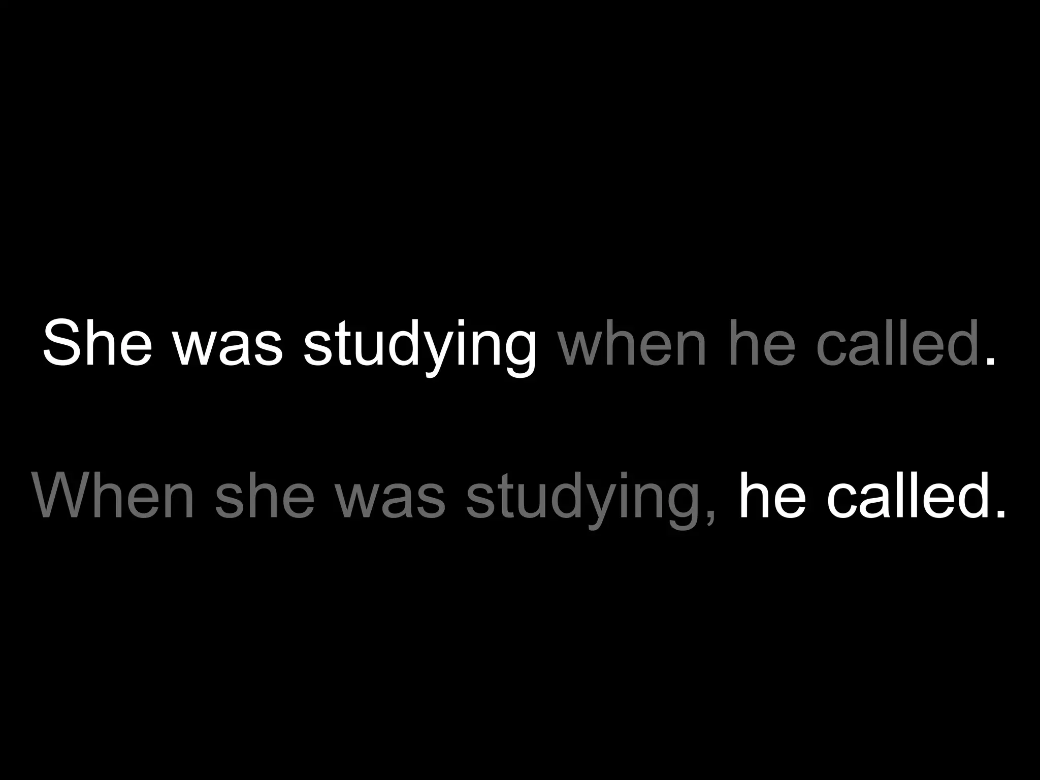 She was studying when he called.

When she was studying, he called.
 
