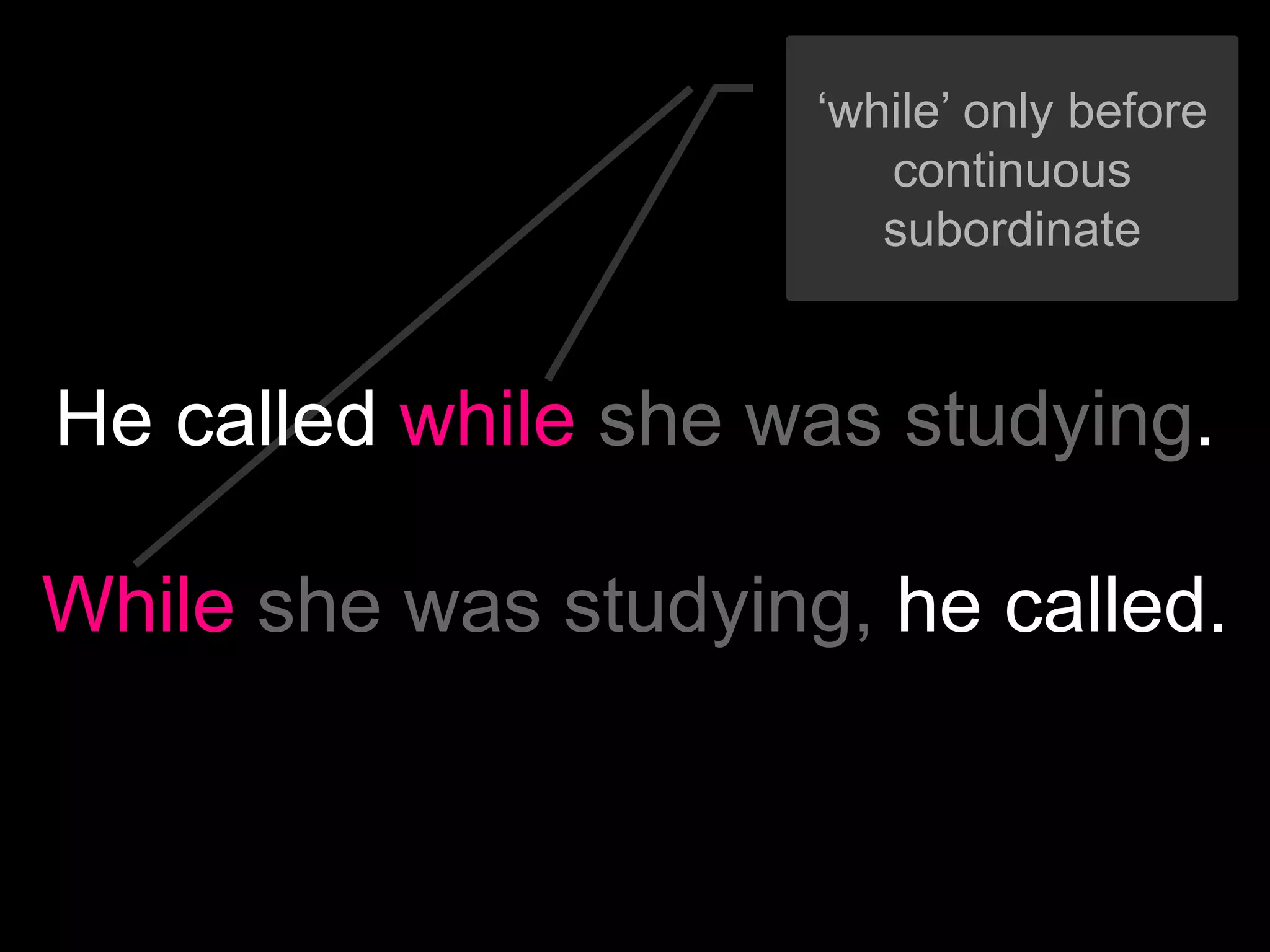 ‘while’ only before
                         continuous
                         subordinate



He called while she was studying.

While she was studying, he called.
 