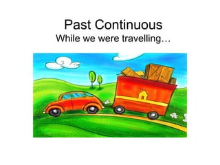 Past Continuous
While we were travelling…
 
