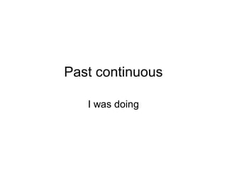 Past continuous
I was doing
 