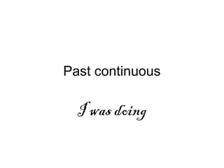 Past continuous
I was doing
 