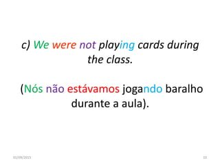 c) We were not playing cards during
the class.
(Nós não estávamos jogando baralho
durante a aula).
01/09/2015 10