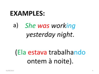 She was working
yesterday night.
(Ela estava trabalhando
ontem à noite).
01/09/2015 4
EXAMPLES:
a)
