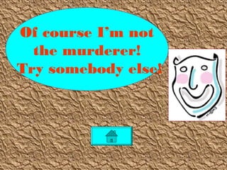 Of course I’m not
the murderer!
Try somebody else!
 