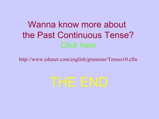 THE END
Wanna know more about
the Past Continuous Tense?
Click here
http://www.edunet.com/english/grammar/Tenses10.cfm
 