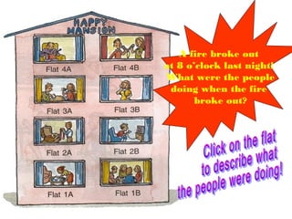 A fire broke out
at 8 o’clock last night!
What were the people
doing when the fire
broke out?
 