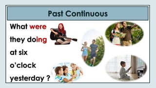 Past Continuous
What were
they doing
at six
o’clock
yesterday ?
 