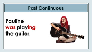 Past Continuous
Pauline
was playing
the guitar.
 