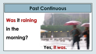 Past Continuous
Was it raining
in the
morning?
Yes, it was.
 