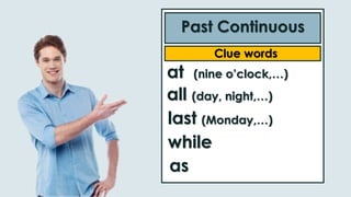 Past Continuous
Clue words
at (nine o’clock,…)
all (day, night,…)
while
last (Monday,…)
as
 