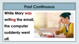 Past Continuous
While Mary was
writing the email,
the computer
suddenly went
off.
 