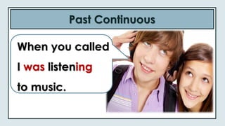 Past Continuous
When you called
I was listening
to music.
 