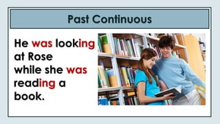 Past Continuous
He was looking
at Rose
while she was
reading a
book.
 