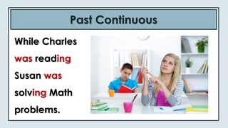 Past Continuous
While Charles
was reading
Susan was
solving Math
problems.
 