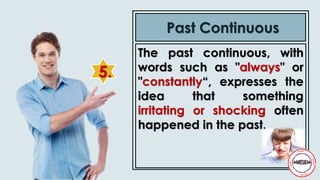 The past continuous, with
words such as "always" or
"constantly“, expresses the
idea that something
irritating or shocking often
happened in the past.
5.
Past Continuous
 