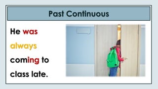 Past Continuous
He was
always
coming to
class late.
 