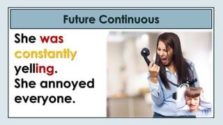Future Continuous
She was
constantly
yelling.
She annoyed
everyone.
 