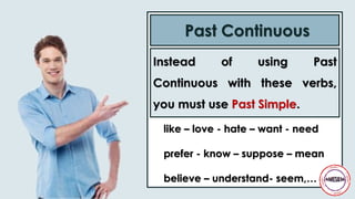 Instead of using Past
Continuous with these verbs,
you must use Past Simple.
Past Continuous
like – love - hate – want - need
prefer - know – suppose – mean
believe – understand- seem,…
 