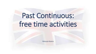 Past Continuous:
free time activities
Patrycja Kozera
 