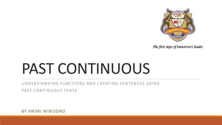 PAST CONTINUOUS
UNDERSTANDING FUNCTIONS AND CREATING SENTENCES USING
PAST CONTINUOUS TENSE
BY ANDRI WIBISONO
 