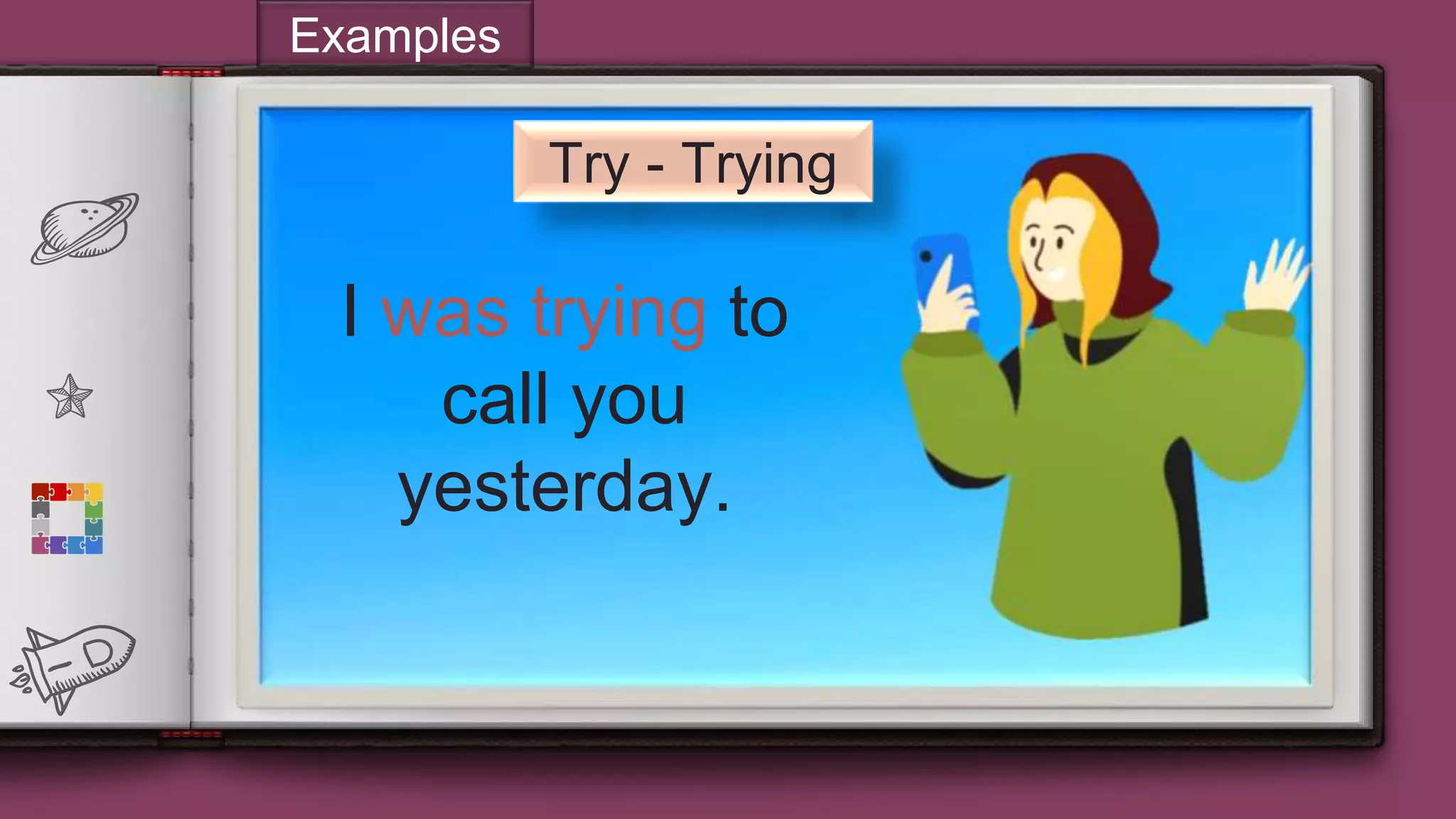 14
Try - Trying
I was trying to
call you
yesterday.
Examples
 