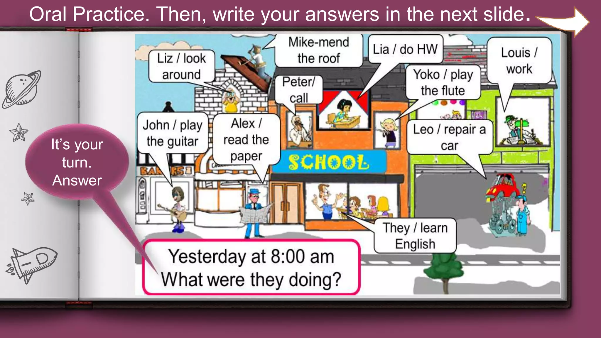 23
It’s your
turn.
Answer
Oral Practice. Then, write your answers in the next slide.
 