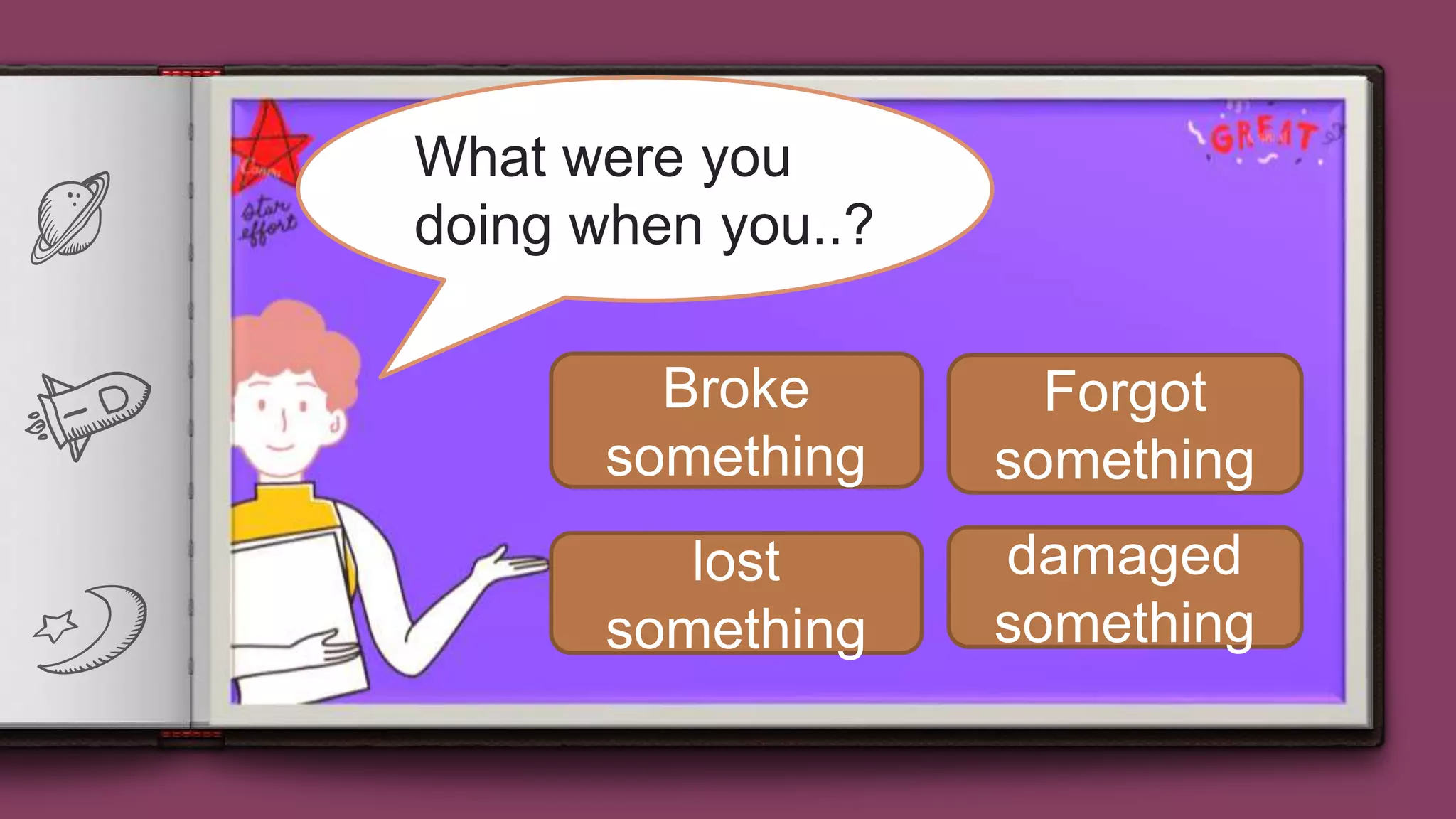 3
When things go wrongWhat were you
doing when you..?
Broke
something
lost
something
damaged
something
Forgot
something
 