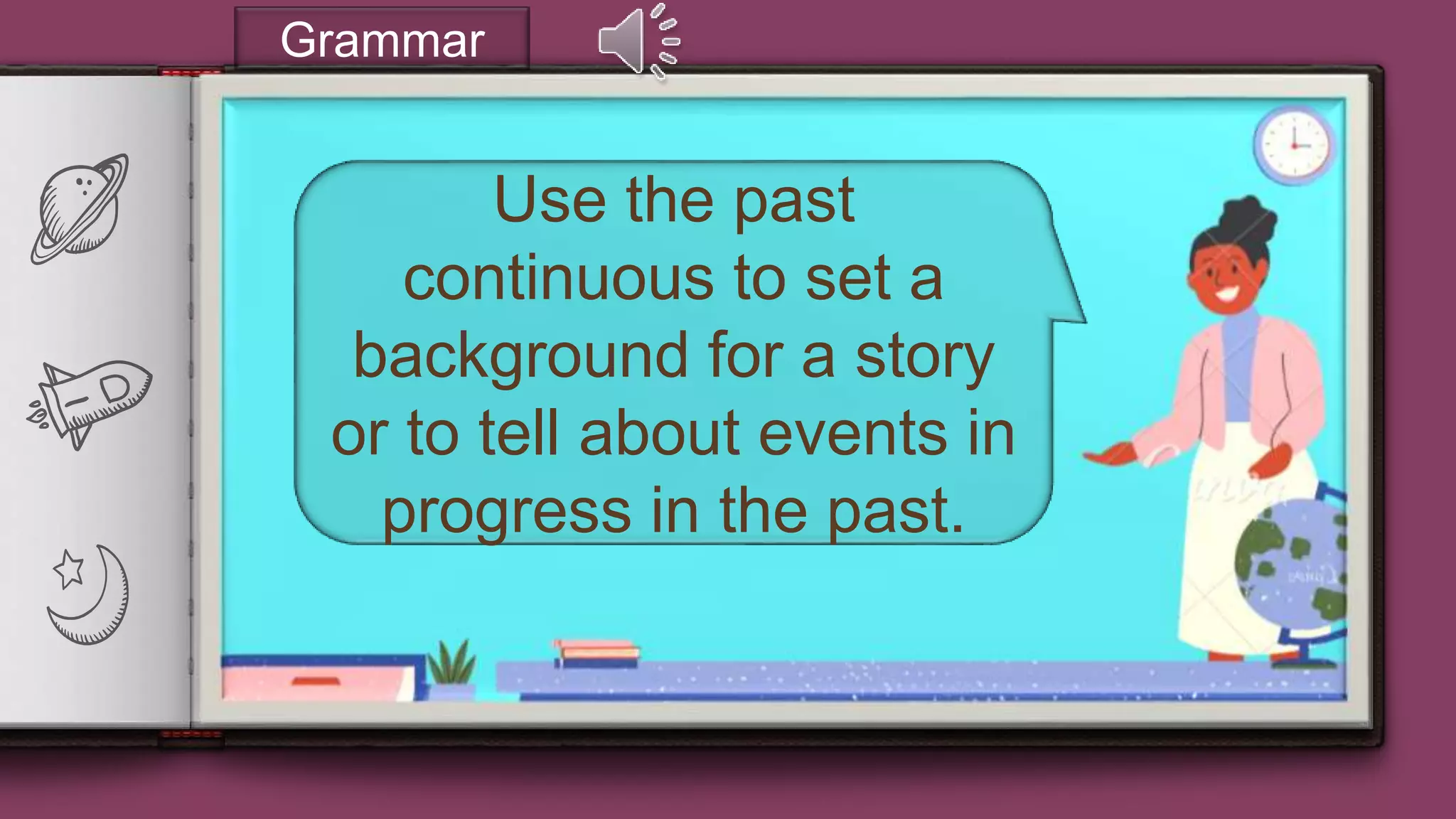 “
7
Grammar
Use the past
continuous to set a
background for a story
or to tell about events in
progress in the past.
 