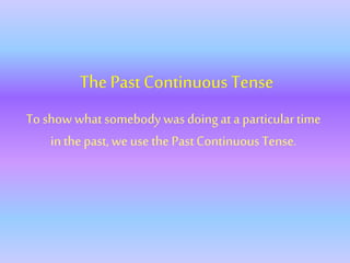 The Past Continuous Tense
To show what somebodywas doingat a particulartime
in the past, we use the PastContinuous Tense.
 
