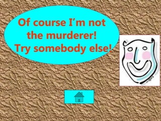 Of course I’m not
the murderer!
Try somebody else!
 