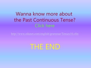 THE END
Wanna know more about
the Past Continuous Tense?
Click here
http://www.edunet.com/english/grammar/Tenses10.cfm
 