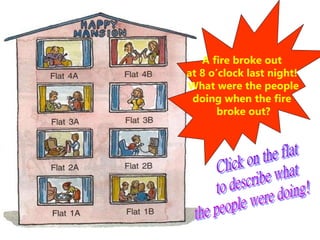 A fire broke out
at 8 o’clock last night!
What were the people
doing when the fire
broke out?
 