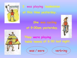I was playing badminton
at this time yesterday.
She was cycling
at 9:00am yesterday.
They were playing
table tennis at 6:3...