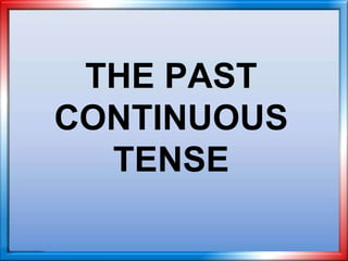 THE PAST
CONTINUOUS
TENSE
 