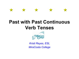 Past with Past Continuous
Verb Tenses
Kristi Reyes, ESL
MiraCosta College
 