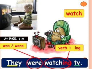 watch



At 9:00. p.m

was / were
               verb + ing


 They were watching tv.
 