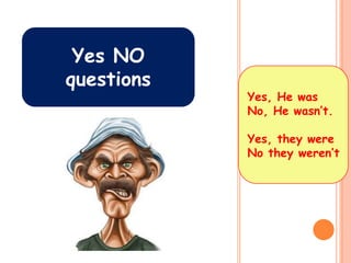 Yes NO
questions
            Yes, He was
            No, He wasn’t.

            Yes, they were
            No they weren’t
 