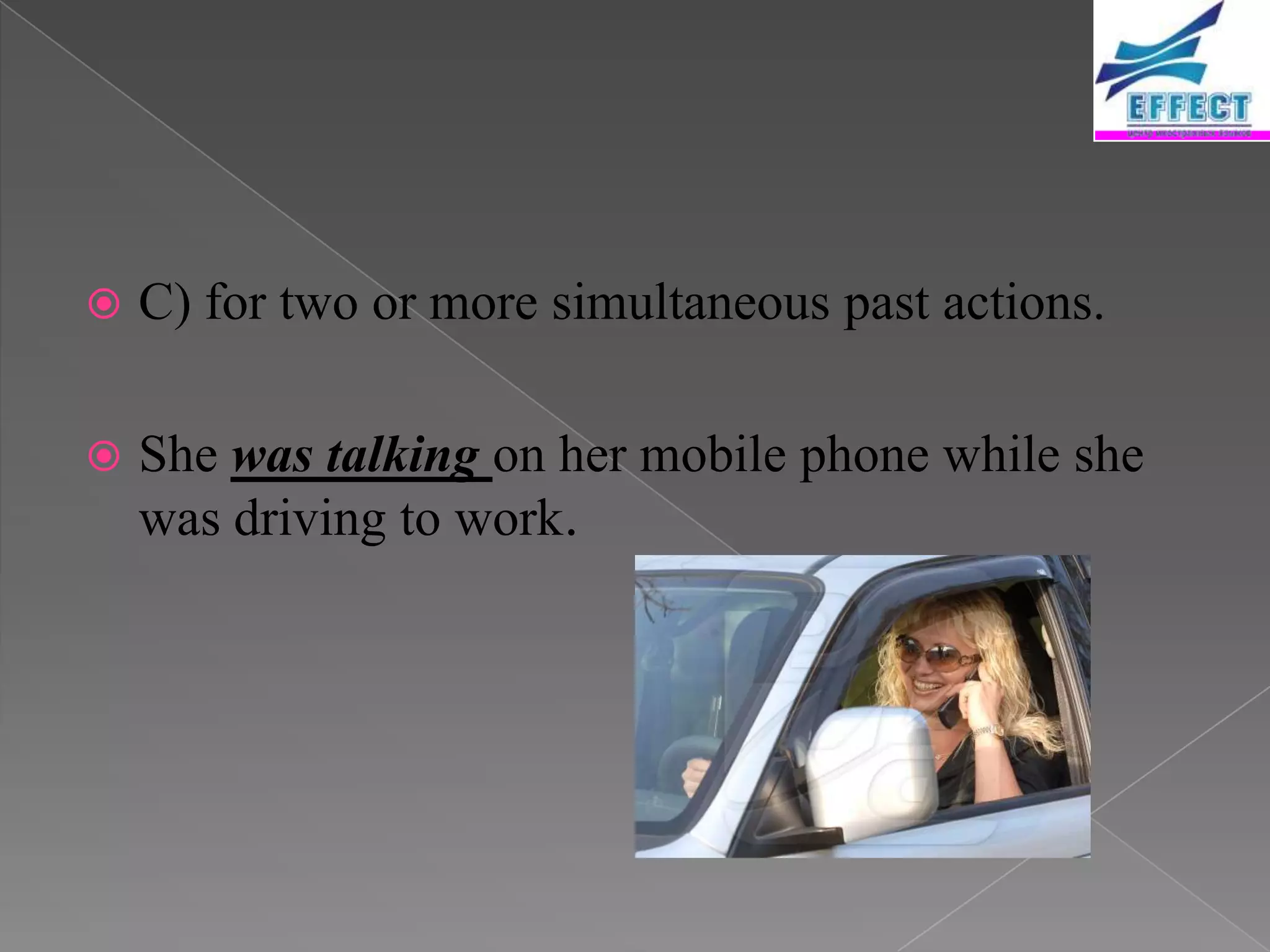    C) for two or more simultaneous past actions.

   She was talking on her mobile phone while she
    was driving to work.
 