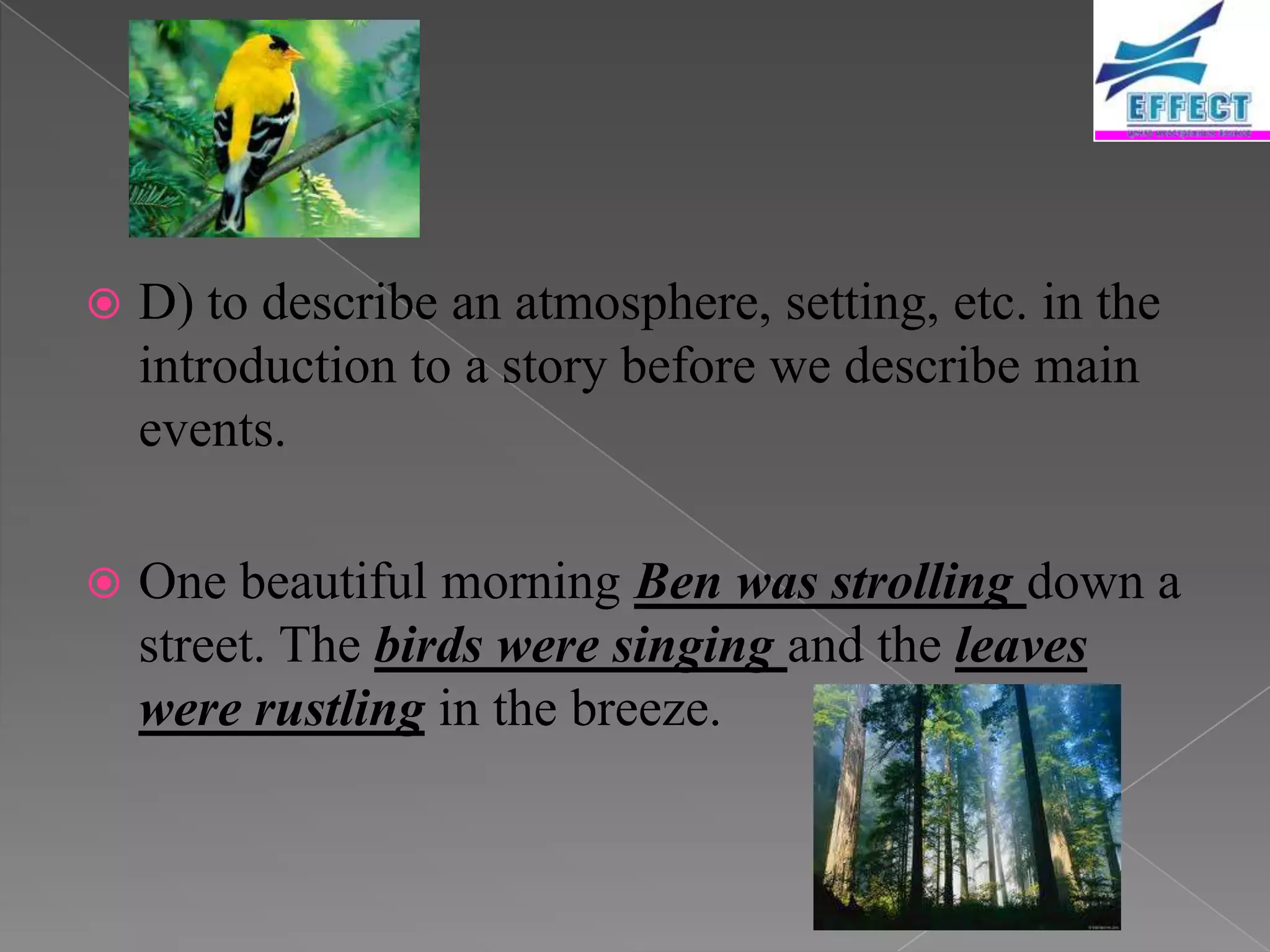    D) to describe an atmosphere, setting, etc. in the
    introduction to a story before we describe main
    events.

   One beautiful morning Ben was strolling down a
    street. The birds were singing and the leaves
    were rustling in the breeze.
 