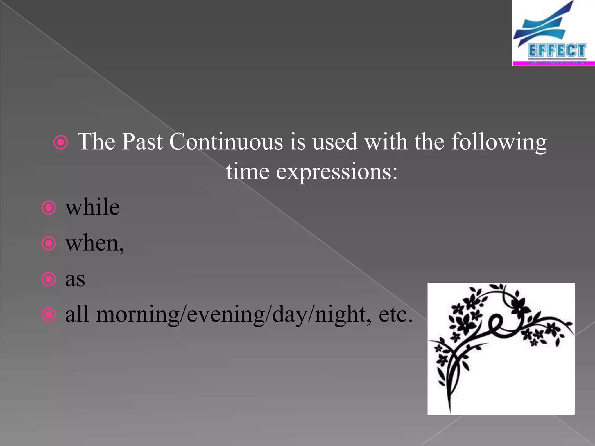  The Past Continuous is used with the following
                 time expressions:
 while
 when,
 as
 all morning/evening/day/night, etc.
 