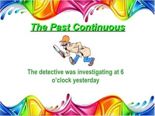 The Past Continuous



The detective was investigating at 6
        o’clock yesterday
 