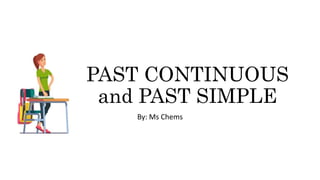 PAST CONTINUOUS
and PAST SIMPLE
By: Ms Chems
 