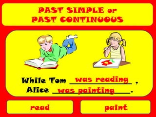 PAST SIMPLE or
PAST CONTINUOUS
read paint
While Tom ________________ ,
Alice ____________________.
was reading
was painting
 
