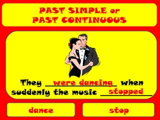 PAST SIMPLE or
PAST CONTINUOUS
dance stop
They __________________ when
suddenly the music _____________
were dancing
stopped
 