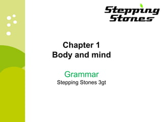 Chapter 1 
Body and mind 
Grammar 
Stepping Stones 3gt 
 
